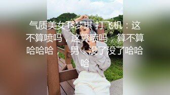 气质美女Ts梦琪 打飞机：这不算喷吗，这算喷吗，算不算哈哈哈，   男：没了没了哈哈哈