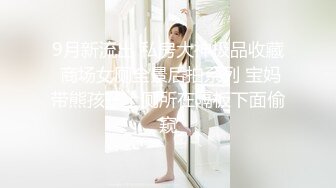 9月新流出 私房大神极品收藏 商场女厕全景后拍系列 宝妈带熊孩子上厕所在隔板下面偷窥