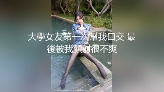 大學女友第一次幫我口交 最後被我顏射很不爽