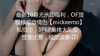 最新10月无水印福利，OF顶级绿帽癖情侣【mickeemo】私拍③，3P6P集体大乱交，性爱比赛，视觉盛宴 (2)