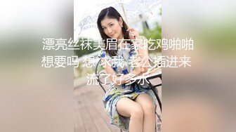  漂亮丝袜美眉在家吃鸡啪啪 想要吗 想 求我 老公插进来 流了好多水