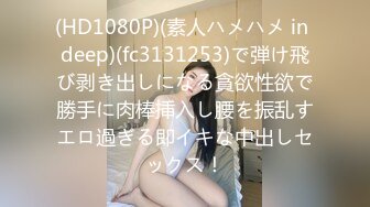 (HD1080P)(素人ハメハメ in deep)(fc3131253)で弾け飛び剥き出しになる貪欲性欲で勝手に肉棒挿入し腰を振乱すエロ過ぎる即イキな中出しセックス！