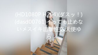 (HD1080P H264)(ダスッ！)(dasd00761)イっても止めないメスイキ追撃性交 天使ゆら