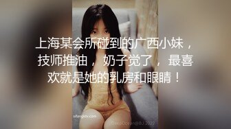 上海某会所碰到的广西小妹，技师推油， 奶子觉了， 最喜欢就是她的乳房和眼睛！