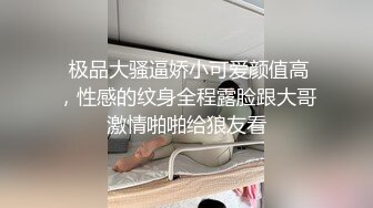  极品大骚逼娇小可爱颜值高，性感的纹身全程露脸跟大哥激情啪啪给狼友看