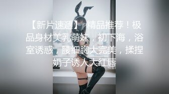 【新片速遞】  精品推荐！极品身材美乳萌妹，初下海，浴室诱惑，腰细胸大完美，揉捏奶子诱人大红唇