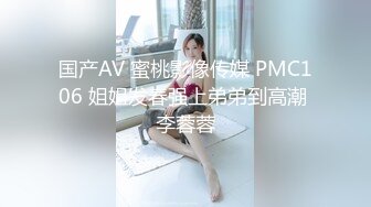 国产AV 蜜桃影像传媒 PMC106 姐姐发春强上弟弟到高潮 李蓉蓉