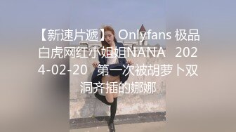 【新速片遞】  Onlyfans 极品白虎网红小姐姐NANA⭐2024-02-20⭐第一次被胡萝卜双洞齐插的娜娜