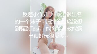 ❤️反差小淫娃❤️最近很出名的一个妹子，清纯的脸庞没想到骚到飞起，能肏能调教能露出很好玩很反差~