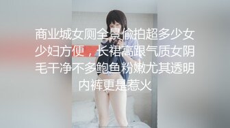 商业城女厕全景偸拍超多少女少妇方便，长裙高跟气质女阴毛干净不多鲍鱼粉嫩尤其透明内裤更是惹火