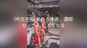 (中文字幕)交わる体液、濃密セックス 松本ななえ