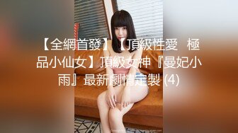 【全網首發】【頂級性愛❤極品小仙女】頂級女神『曼妃小雨』最新劇情定製 (4)