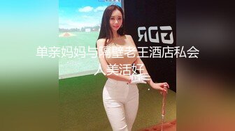 单亲妈妈与隔壁老王酒店私会 人美活好