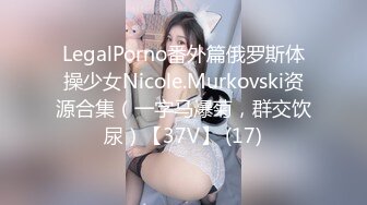 LegalPorno番外篇俄罗斯体操少女Nicole.Murkovski资源合集（一字马爆菊，群交饮尿）【37V】 (17)