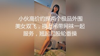  小伙高价约操两个极品外围美女双飞，换上吊带网袜一起服务，翘起屁股轮番操