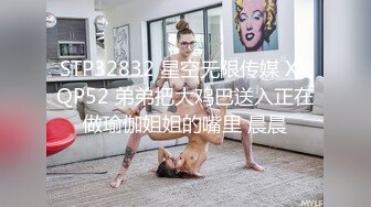 STP32832 星空无限传媒 XKQP52 弟弟把大鸡巴送入正在做瑜伽姐姐的嘴里 晨晨