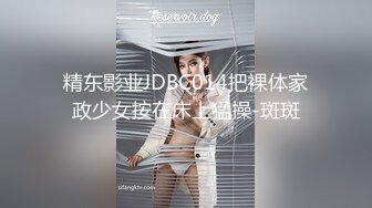 精东影业JDBC014把裸体家政少女按在床上猛操-斑斑