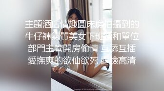 主題酒店情趣圓床房拍攝到的牛仔褲氣質美女下班後和單位部門主管開房偷情 互舔互插愛撫爽的欲仙欲死 露臉高清