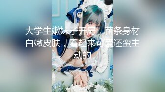 【新片速遞】   ❣️推荐❣️【乔妹妹】第四弹，白虎大长腿，抖奶裸舞，270分钟美乳扒穴自慰[3.1G/MP4/04:35:02]