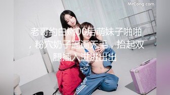  老哥约白嫩00后萌妹子啪啪，粉穴奶子逼逼无毛，抬起双腿插入进进出出