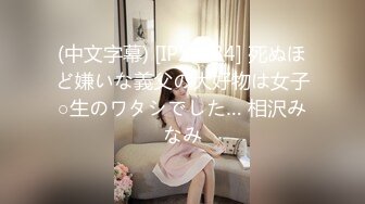 (中文字幕) [IPX-784] 死ぬほど嫌いな義父の大好物は女子○生のワタシでした… 相沢みなみ