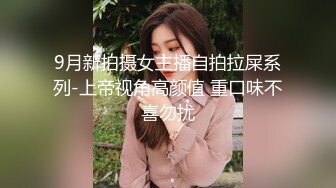 9月新拍摄女主播自拍拉屎系列-上帝视角高颜值 重口味不喜勿扰