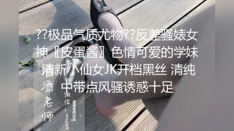 ??极品气质尤物??反差骚婊女神〖皮蛋酱〗色情可爱的学妹 清新小仙女JK开档黑丝 清纯中带点风骚诱惑十足