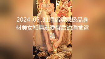 2024-05-31酒店实录极品身材美女和男友晚餐后的消食运动