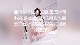 推特NTR媚黑夫妻 宝宝米奇系列 露脸长视频《风骚人妻桑拿会所兼职 揭秘莞式服务的秘密》