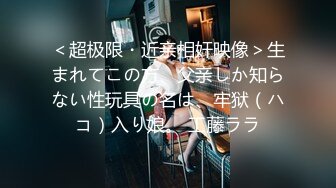 ＜超极限・近亲相奸映像＞生まれてこの方、父亲しか知らない性玩具の名は、牢狱（ハコ）入り娘。 工藤ララ