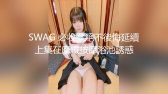 SWAG 必收藏絕不後悔延續上集在摩鐵按摩浴池誘惑