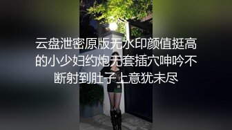 云盘泄密原版无水印颜值挺高的小少妇约炮无套插穴呻吟不断射到肚子上意犹未尽