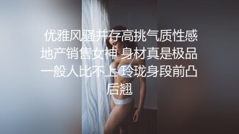 頂級反差婊騷貨ray，偶爾不小心露臉 非常甜美，白虎高挑美腿身材，一個拍攝一個操，拍攝的也按耐不住 正好後入美臀