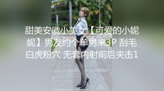 甜美安徽小美女【可爱的小妮妮】男友约个单男来3P 刮毛白虎粉穴 无套内射前后夹击1