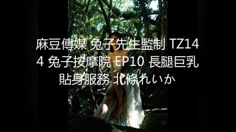 麻豆傳媒 兔子先生監制 TZ144 兔子按摩院 EP10 長腿巨乳貼身服務 北條れいか