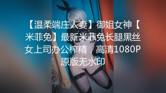 【温柔端庄人妻】御姐女神【米菲兔】最新米菲兔长腿黑丝女上司办公榨精，高清1080P原版无水印