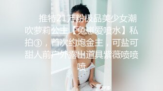 ❤️推特21万粉极品美少女潮吹萝莉公主【兔崽爱喷水】私拍③，首次约炮金主，可盐可甜人前户外露出道具紫薇喷喷喷