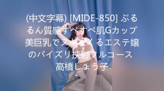 (中文字幕) [MIDE-850] ぷるるん質感すべすべ肌Gカップ美巨乳でヌキまくるエステ嬢のパイズリ挟射フルコース 高橋しょう子