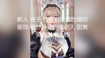 新人 杏子 性格白色蕾丝婚纱服饰 曼妙身姿娇媚动人 甜美笑容引人入胜