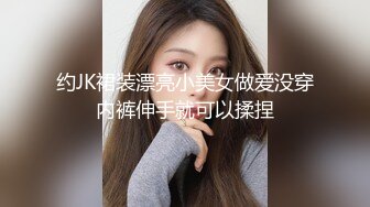 约JK裙装漂亮小美女做爱没穿内裤伸手就可以揉捏