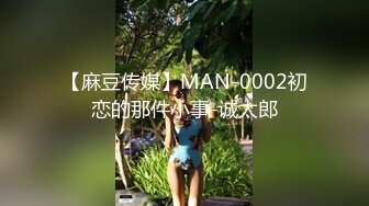 【麻豆传媒】MAN-0002初恋的那件小事-诚太郎