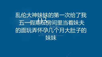 乱伦大神妹妹的第一次给了我 五一假期在房间里当着妹夫的面玩弄怀孕几个月大肚子的妹妹