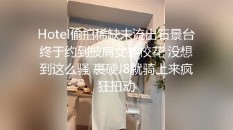 Hotel偷拍稀缺未流出石景台终于约到披肩女神校花 没想到这么骚 裹硬J8就骑上来疯狂扭动