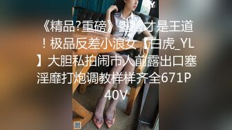 《精品?重磅》露脸才是王道！极品反差小浪女【白虎_YL】大胆私拍闹市人前露出口塞淫靡打炮调教样样齐全671P 40V