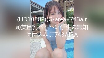 (HD1080P)(G-area)(743aira)美巨乳パイパン学生の無知に付込み… 743AIRA