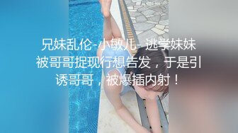 【最新封神父女乱伦】海角乱伦大神鬼父新作-给女儿买手机诱导女儿口交 最后强插破处内射“爸 疼”[555MB]