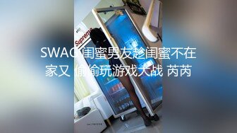 SWAG 闺蜜男友趁闺蜜不在家又 偷偷玩游戏大战 芮芮