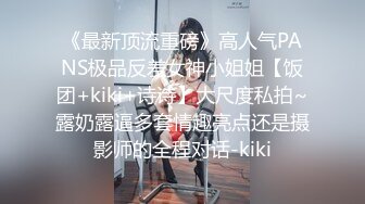 《最新顶流重磅》高人气PANS极品反差女神小姐姐【饭团+kiki+诗诗】大尺度私拍~露奶露逼多套情趣亮点还是摄影师的全程对话-kiki