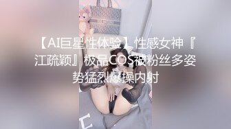 【AI巨星性体验】性感女神『江疏颖』极品COS被粉丝多姿势猛烈爆操内射