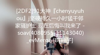 [2DF2]91大神『chenyuyuhou』j坚硬持久一小时猛干邻家骚护士 现在后悔叫我来了 - soav(4080955-11143040)_evMerge [BT种子]